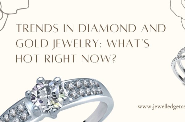 Trends in Diamond and Gold Jewelry: What's Hot Right Now?