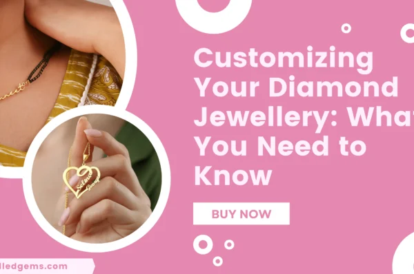 Customizing Your Diamond Jewellery: What You Need to Know